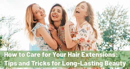 How to Care for Your Hair Extensions: Tips and Tricks for Long-Lasting Beauty
